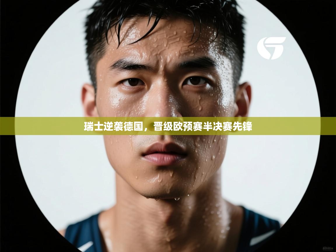 瑞士逆袭德国，晋级欧预赛半决赛先锋