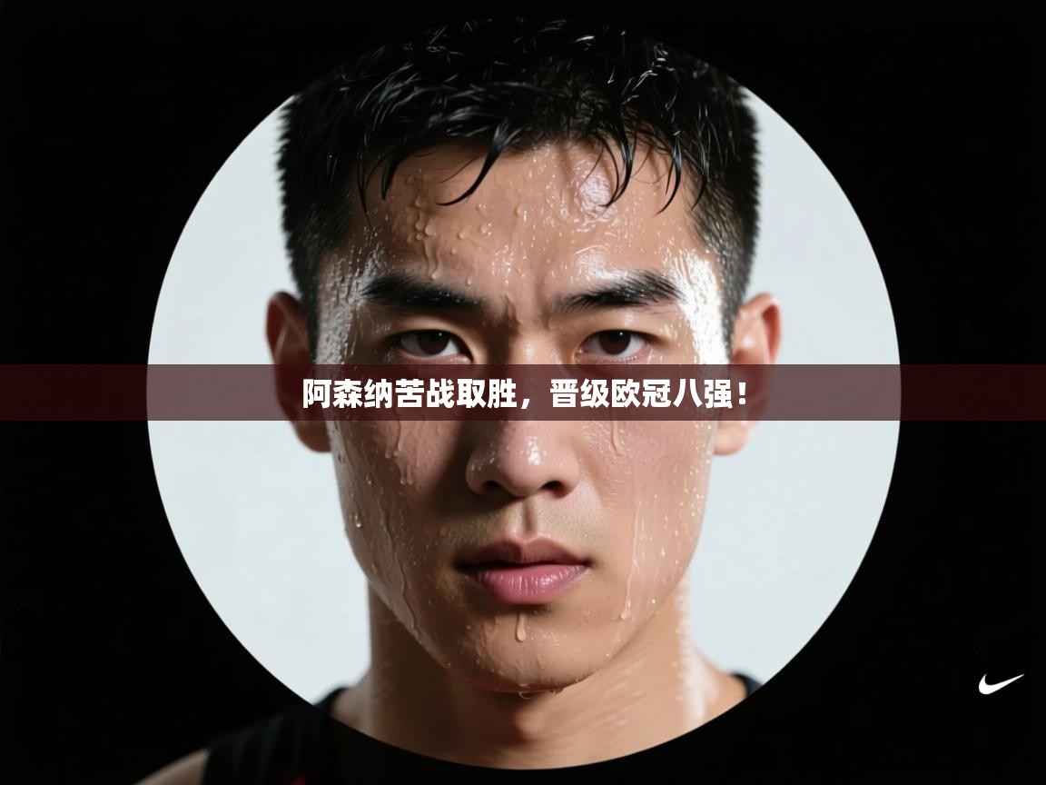 阿森纳苦战取胜，晋级欧冠八强！  第1张